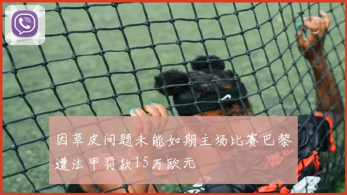 因草皮问题未能如期主场比赛巴黎遭法甲罚款15万欧元