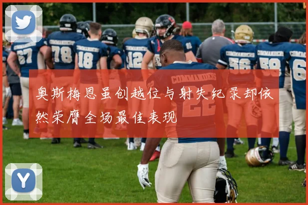 奥斯梅恩虽创越位与射失纪录却依然荣膺全场最佳表现