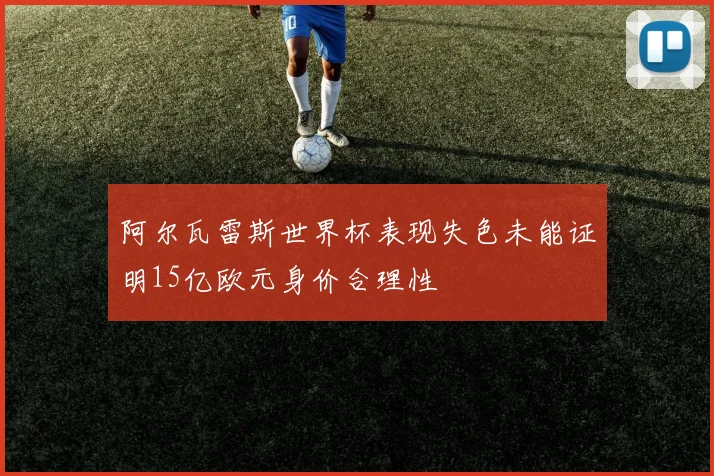 阿尔瓦雷斯世界杯表现失色未能证明15亿欧元身价合理性