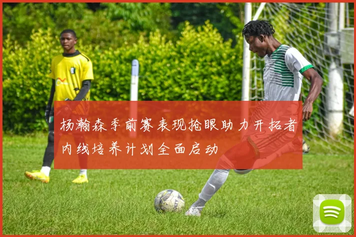 杨瀚森季前赛表现抢眼助力开拓者内线培养计划全面启动