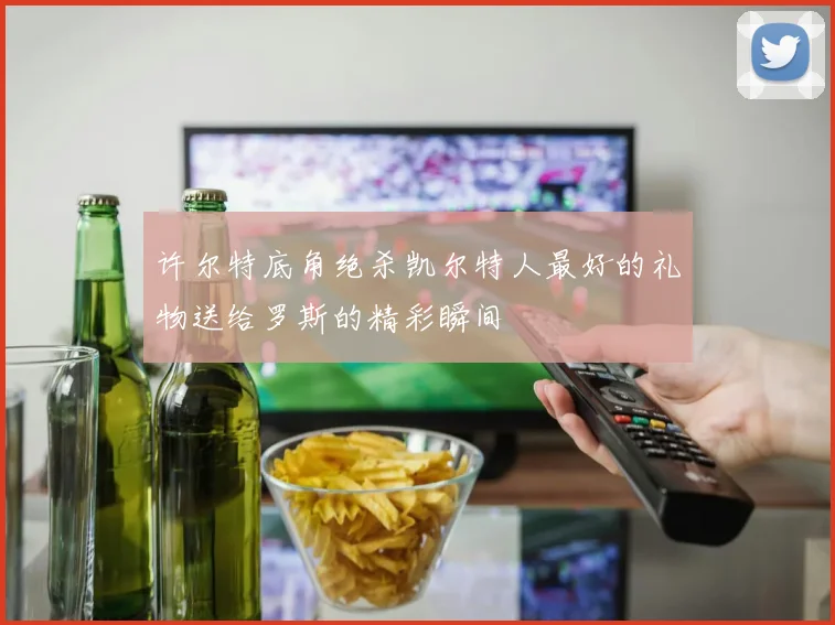 许尔特底角绝杀凯尔特人最好的礼物送给罗斯的精彩瞬间