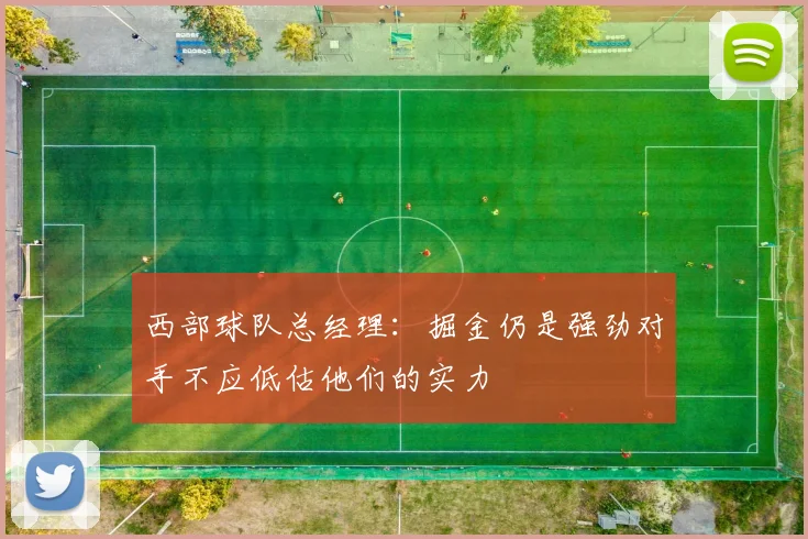 西部球队总经理：掘金仍是强劲对手不应低估他们的实力