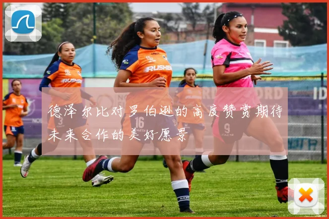 德泽尔比对罗伯逊的高度赞赏期待未来合作的美好愿景