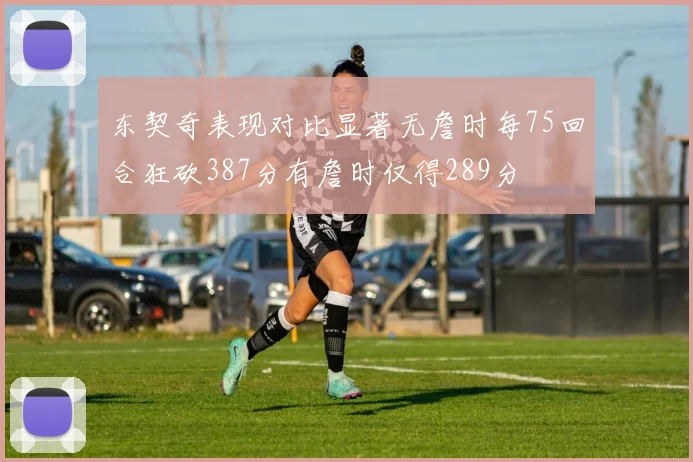 东契奇表现对比显著无詹时每75回合狂砍387分有詹时仅得289分