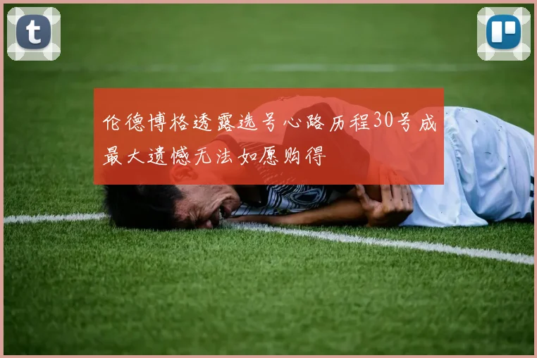 伦德博格透露选号心路历程30号成最大遗憾无法如愿购得