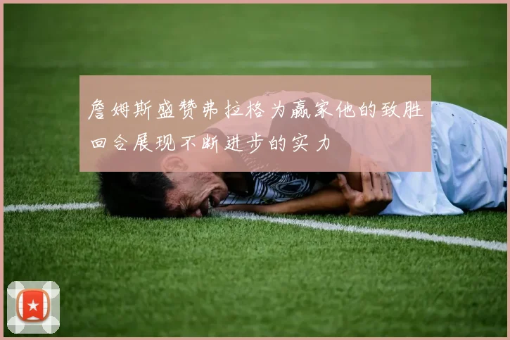 詹姆斯盛赞弗拉格为赢家他的致胜回合展现不断进步的实力