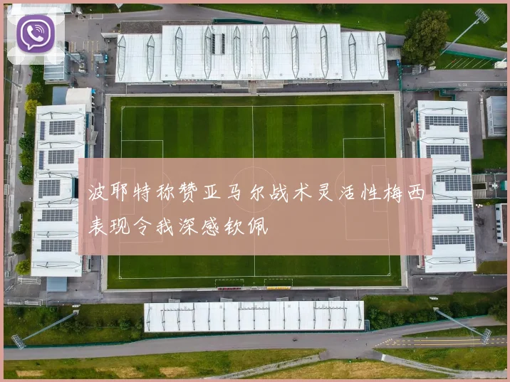 波耶特称赞亚马尔战术灵活性梅西表现令我深感钦佩