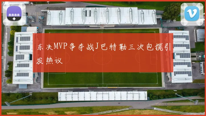 东决MVP争夺战J巴特勒三次包揽引发热议